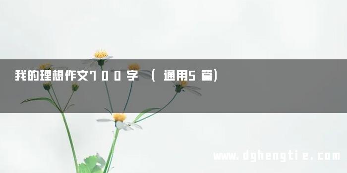 我的理想作文700字 (通用5篇)